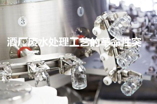 酒厂废水处理工艺的革命性突破，你明白吗？