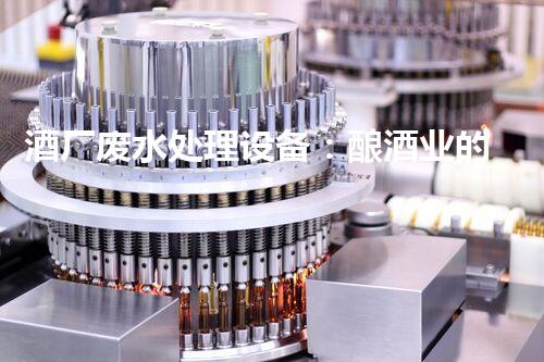 酒厂废水处理设备：酿酒业的环保先锋？