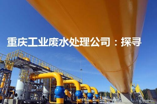 重庆工业废水处理公司：探寻未来可持续发展的绿色之路？