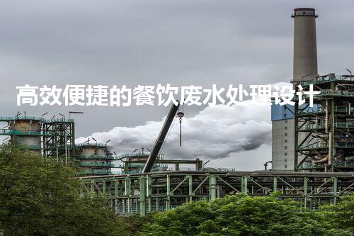 高效便捷的餐饮废水处理设计方案探秘？