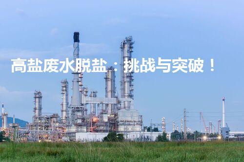 高盐废水脱盐：挑战与突破！