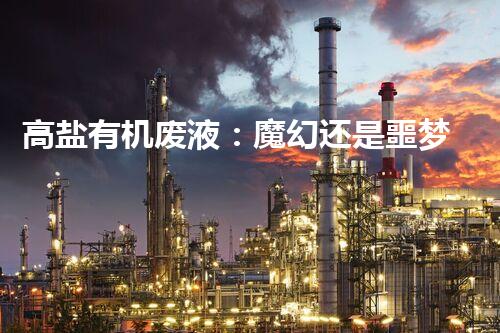 高盐有机废液：魔幻还是噩梦？